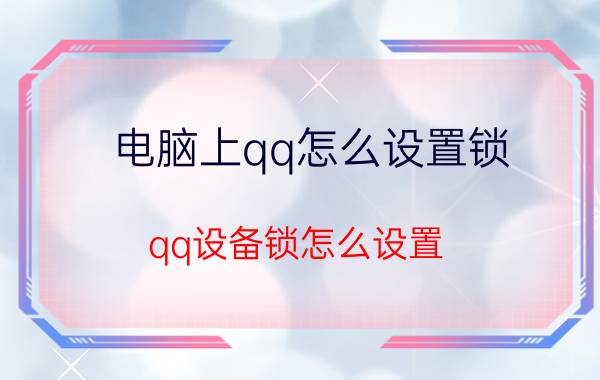 电脑上qq怎么设置锁 qq设备锁怎么设置？